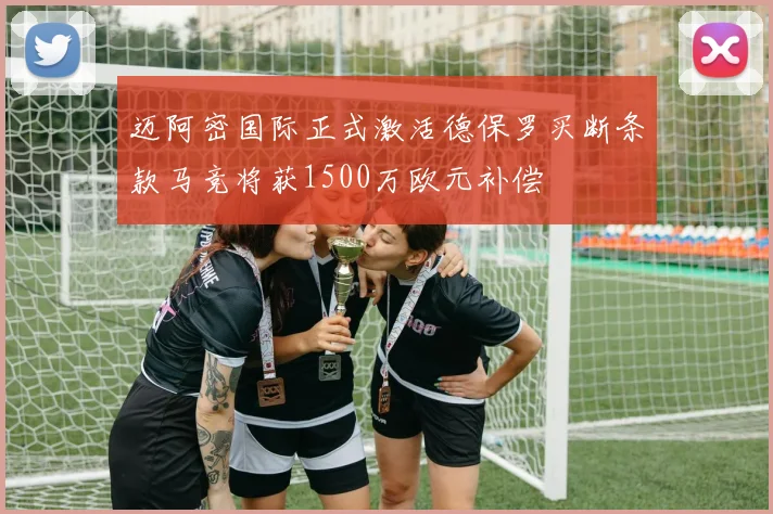迈阿密国际正式激活德保罗买断条款马竞将获1500万欧元补偿