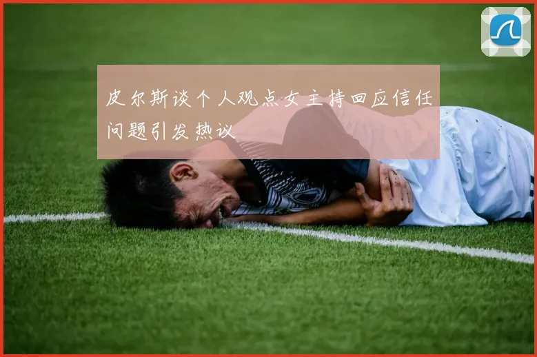皮尔斯谈个人观点女主持回应信任问题引发热议