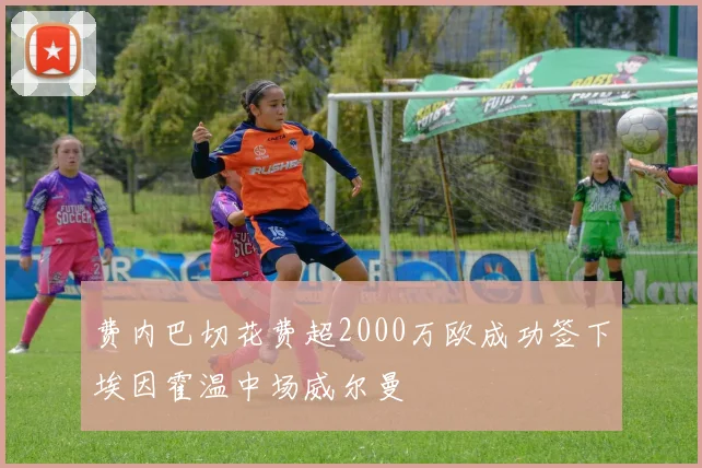 费内巴切花费超2000万欧成功签下埃因霍温中场威尔曼