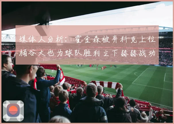 媒体人分析：霍金森被弃科克上位桶谷大也为球队胜利立下赫赫战功