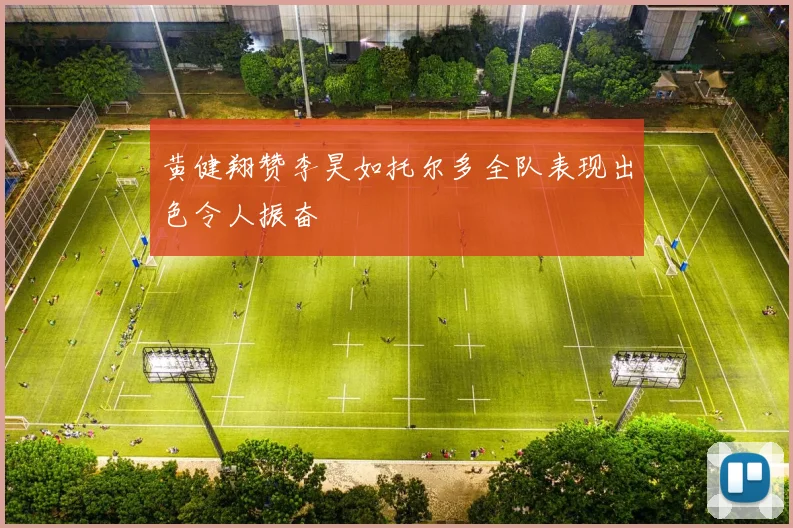 黄健翔赞李昊如托尔多全队表现出色令人振奋