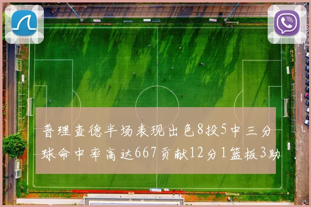 普理查德半场表现出色8投5中三分球命中率高达667贡献12分1篮板3助攻