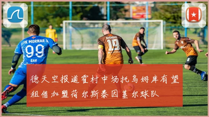 德天空报道霍村中场托乌姆库有望租借加盟荷尔斯泰因基尔球队