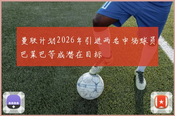 曼联计划2026年引进两名中场球员巴莱巴等成潜在目标