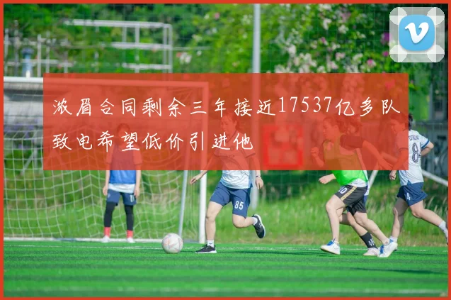 浓眉合同剩余三年接近17537亿多队致电希望低价引进他