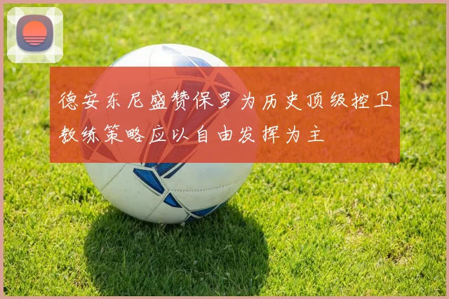 德安东尼盛赞保罗为历史顶级控卫教练策略应以自由发挥为主