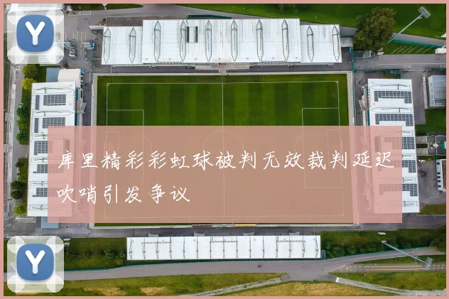 库里精彩彩虹球被判无效裁判延迟吹哨引发争议