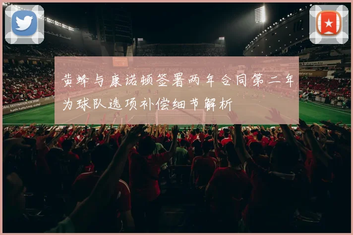 黄蜂与康诺顿签署两年合同第二年为球队选项补偿细节解析