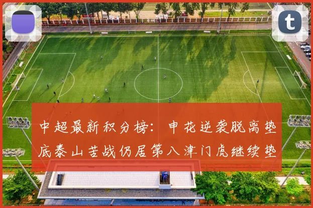 中超最新积分榜：申花逆袭脱离垫底泰山苦战仍居第八津门虎继续垫底陷入困境
