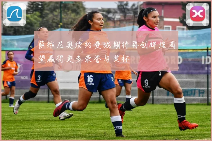 萨维尼奥续约曼城期待再创辉煌渴望赢得更多荣誉与奖杯