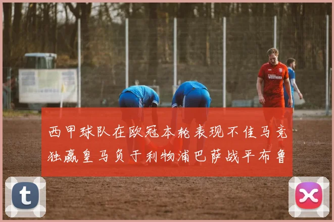 西甲球队在欧冠本轮表现不佳马竞独赢皇马负于利物浦巴萨战平布鲁日