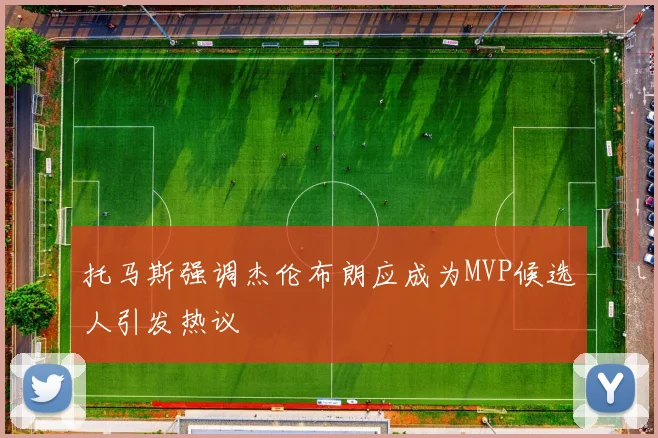 托马斯强调杰伦布朗应成为MVP候选人引发热议