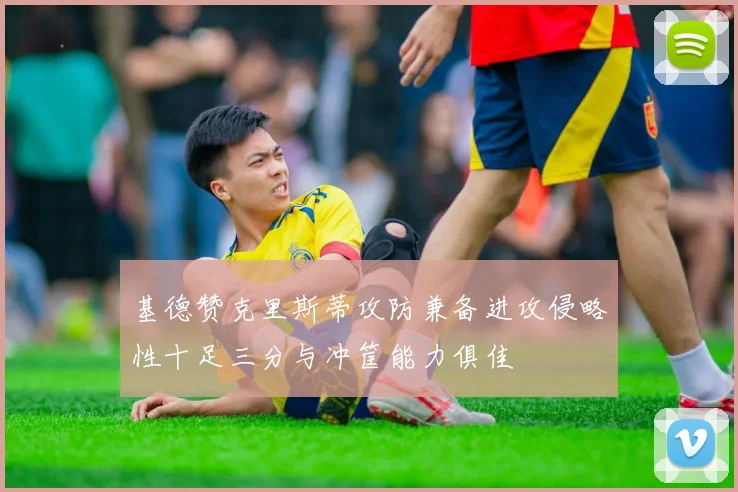 基德赞克里斯蒂攻防兼备进攻侵略性十足三分与冲筐能力俱佳