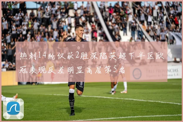 热刺14轮仅获2胜深陷英超下半区欧冠表现反差明显高居第5名