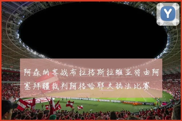 阿森纳客战布拉格斯拉维亚将由阿塞拜疆裁判阿格哈耶夫执法比赛