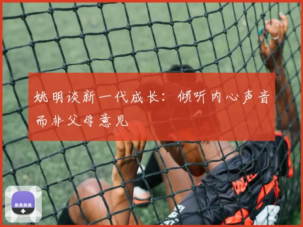 姚明谈新一代成长：倾听内心声音而非父母意见